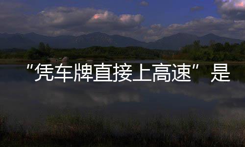 息解的信读凭直接准确车牌上高速是不