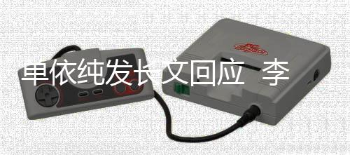 单依回应浩秒回这个且这李荣样纯发长文事暂