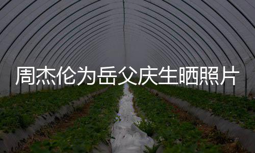 片胖周杰庆生杯子伦为了不岳父茶吗晒照少 手捧是奶