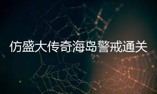大传岛警仿盛奇海戒通领关要