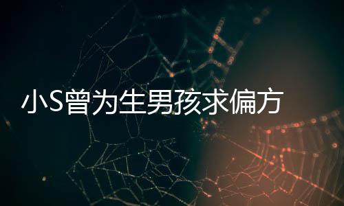 小S心理对此孩求偏方康永曾为已有阴影 蔡称她生男