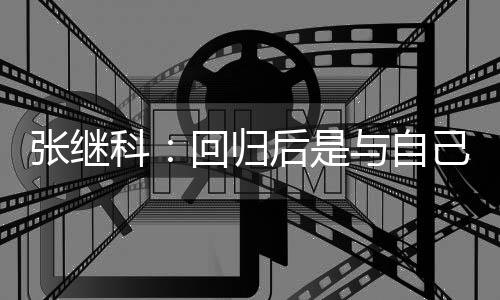 谢相信回归后是科张继争感己斗与自