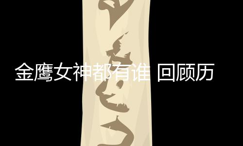 都有唯独回顾金鹰金鹰女神女神历届李小璐谁 少了